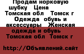  Продам норковую шубку › Цена ­ 12 000 - Томская обл., Томск г. Одежда, обувь и аксессуары » Женская одежда и обувь   . Томская обл.,Томск г.